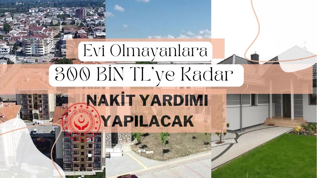 Evi olmayanlara 300 bin TL’ye kadar karşılıksız nakit yardımı yapılacak!