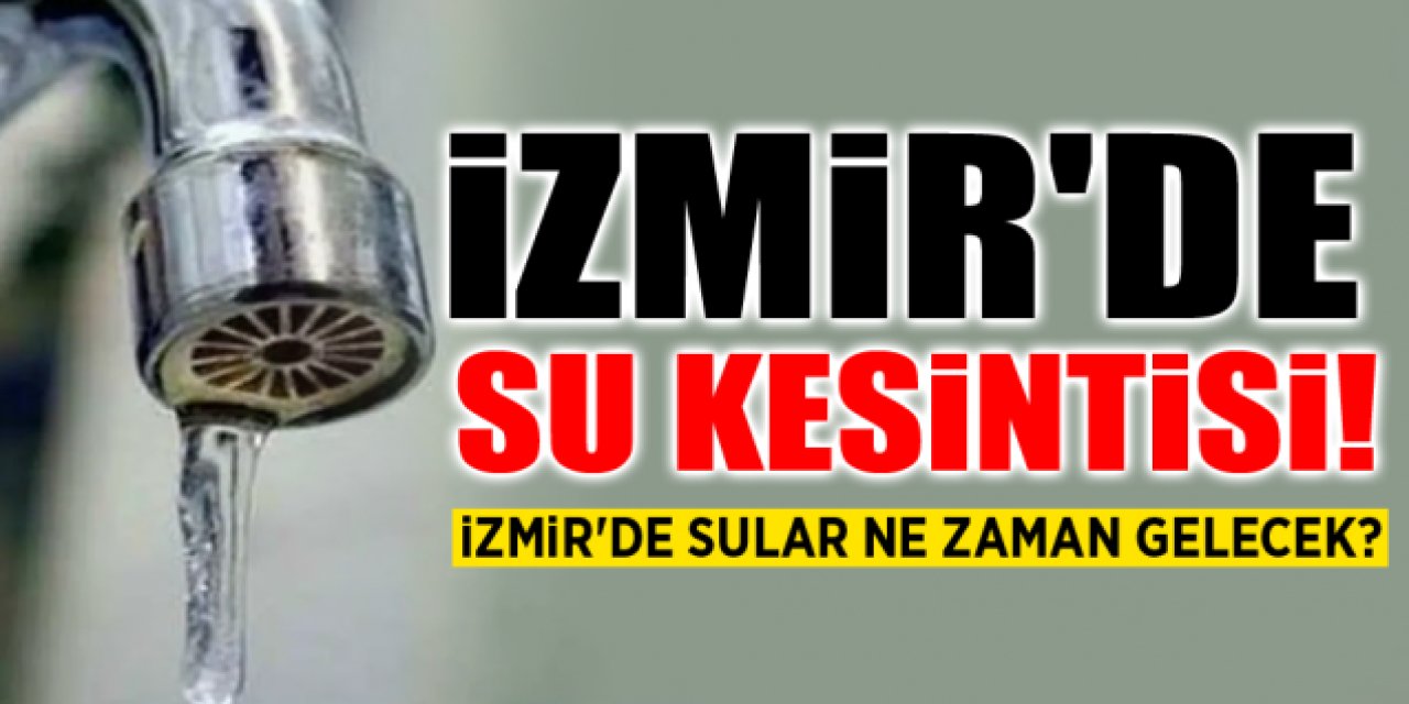 İzmir'in 6 ilçesinde 11 saatlik su kesintisi! Bornova, Çeşme, Karabağlar, Kınık, Dikili ve bu ilçeler dikkat...