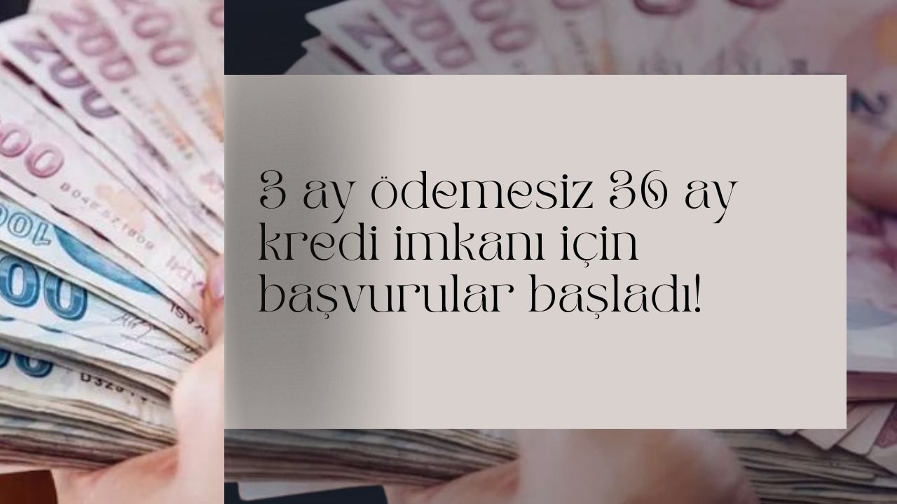 3 ay ödemesiz 36 ay kredi imkanı için başvurular başladı!