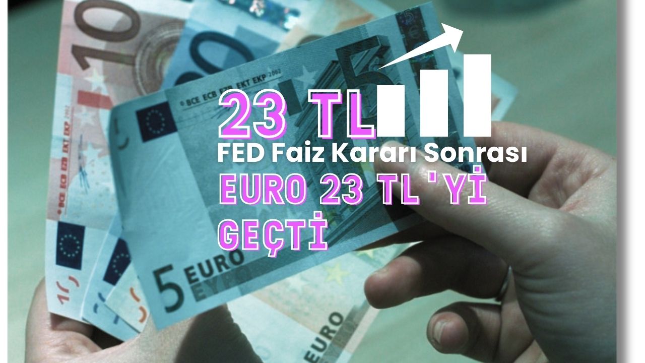 FED faiz artışı sonrasında Euro 23 TL’yi geçti!
