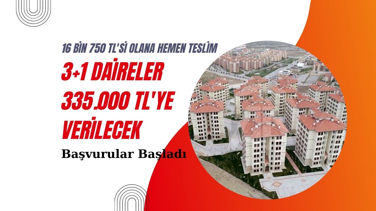 3+1 evler sadece 335 Bin TL’den verilecek! 16 bin 750 TL’si olana hemen teslim edilecek