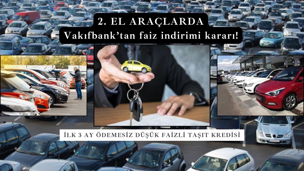 İkinci el araç alacaklara Vakıfbank’tan ilk 3 ay ödemesiz faiz indirimi kararı!