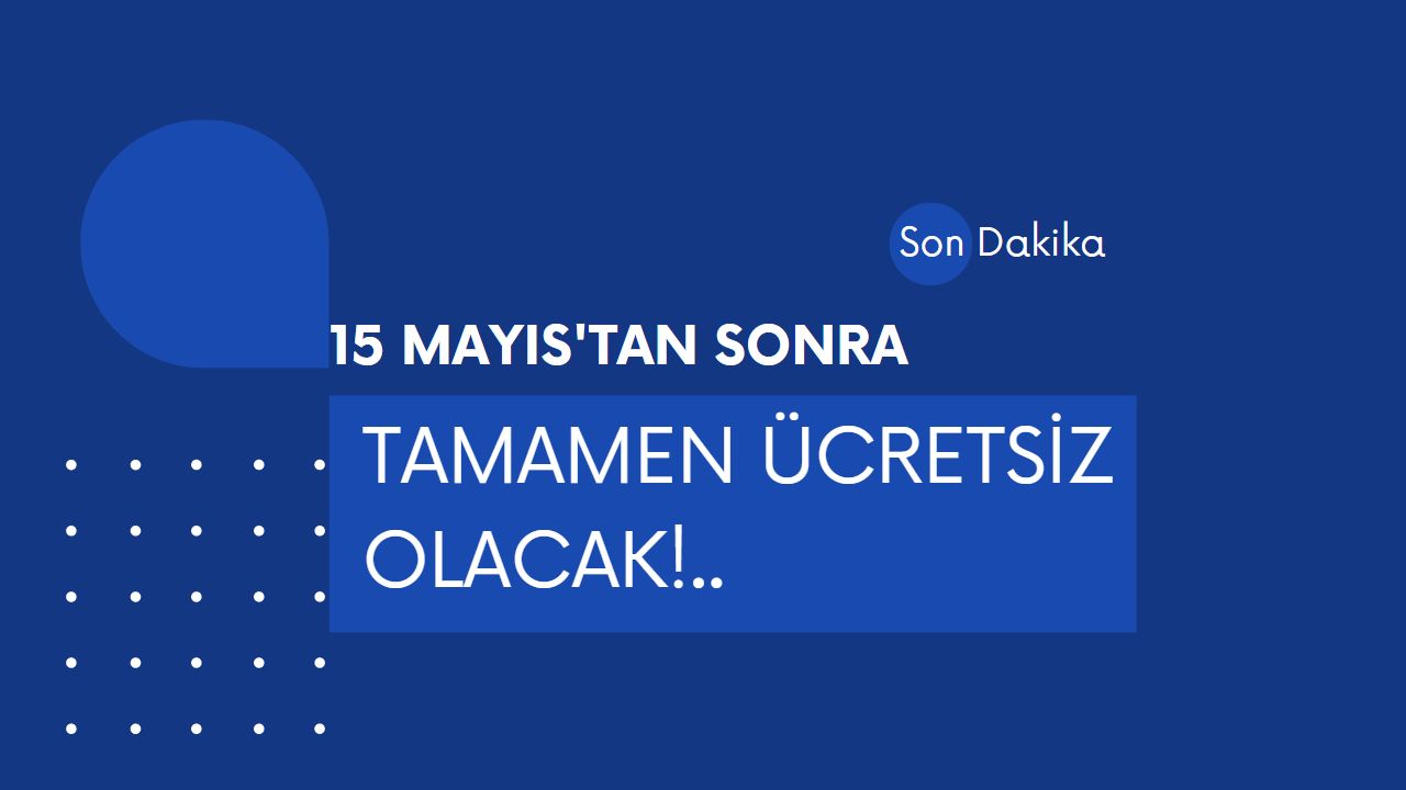 15 Mayıs’tan sonra tamamen ücretsiz olacak!