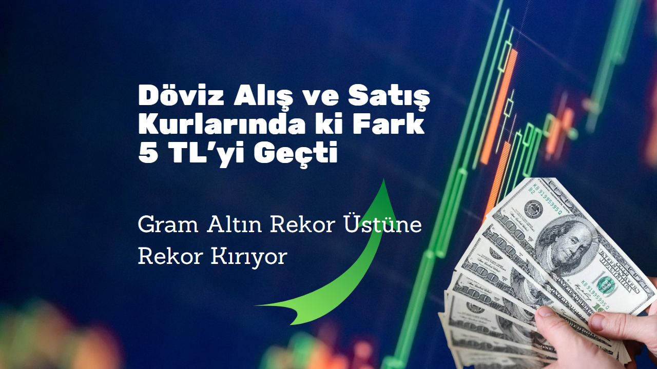 Döviz alış ve satış kurları arasındaki makas 5 TL’yi geçti!