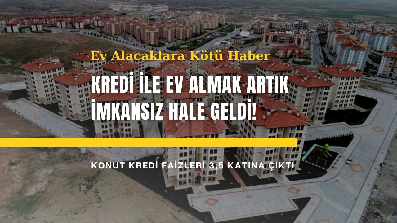 Kredi ile ev almak artık imkansız hale geldi!