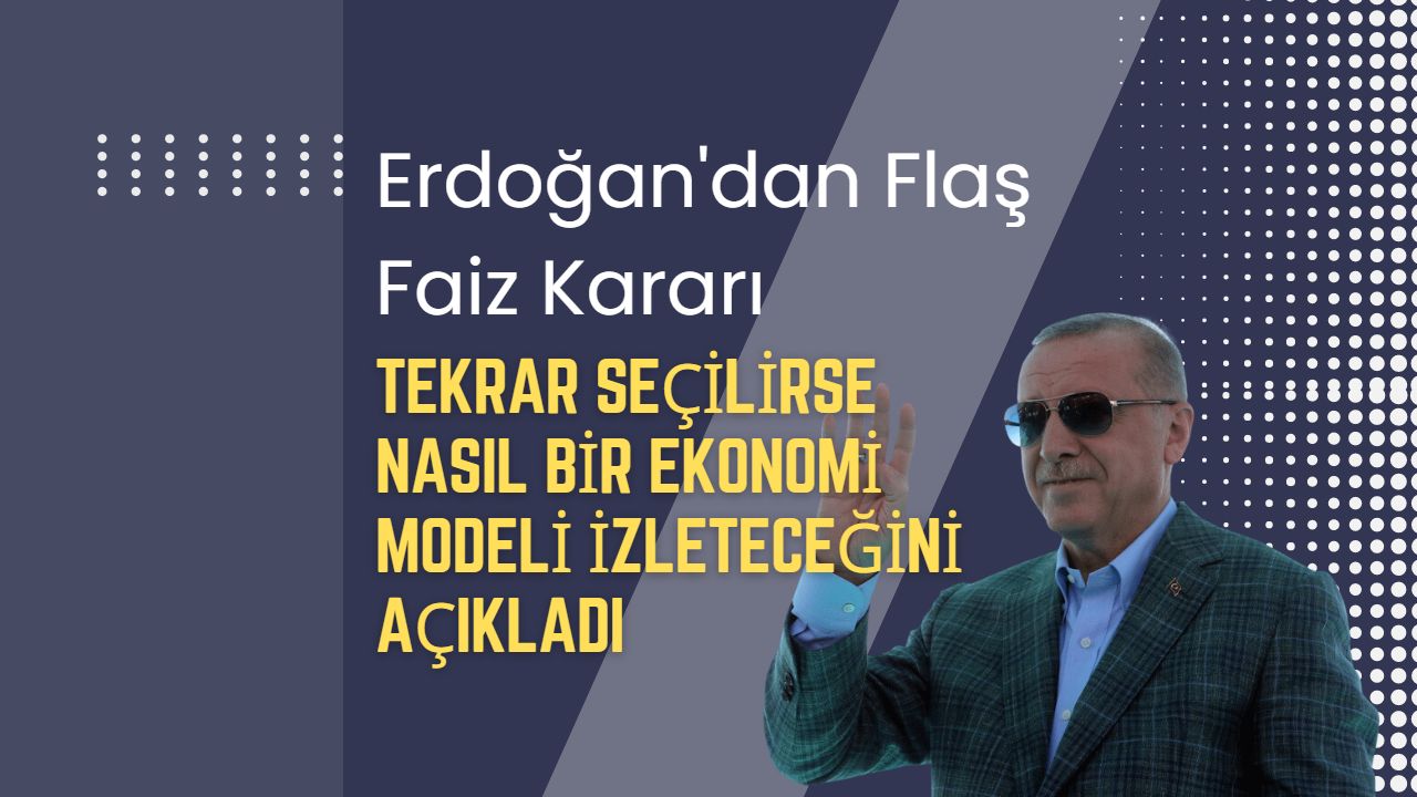 Erdoğan tekrar seçilirse nasıl bir ekonomi politikası izleyecek? Erdoğan’dan yeni dönem için flaş faiz kararı