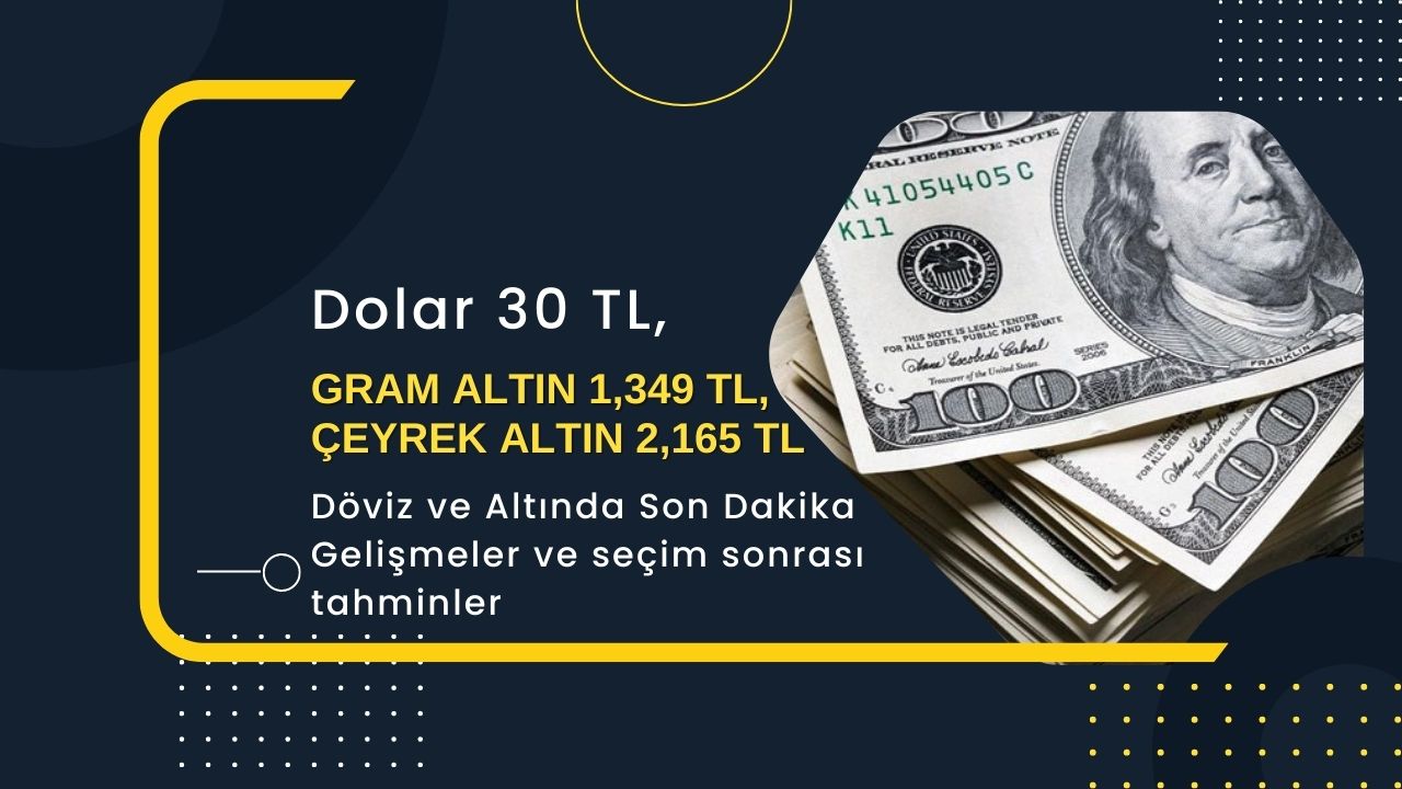 Dolar 30 TL, Gram Altın 1,349 TL, Çeyrek Altın 2,165 TL