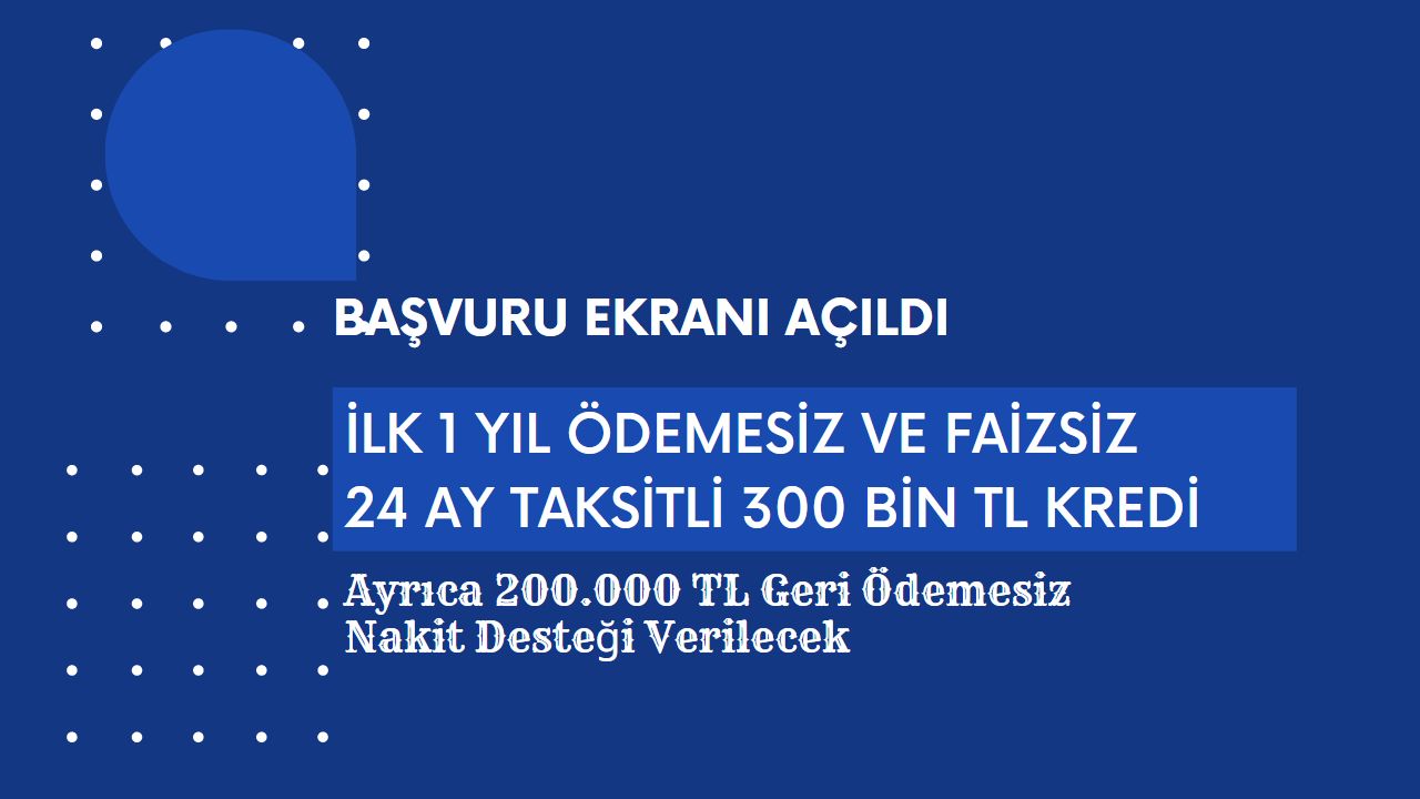 İlk 1 yıl ödemesiz faizsiz 24 ay taksitli 300 bin TL kredi başvuru ekranı açıldı!