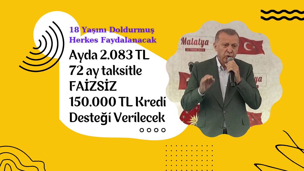 Ayda 2.083 TL 72 ay taksitle faizsiz 150.000 TL kredi desteği verilecek