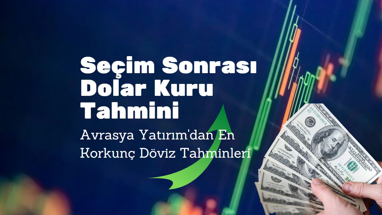 Seçim sonrası en korkunç dolar kuru tahmini Avrasya Yatırım’dan geldi!