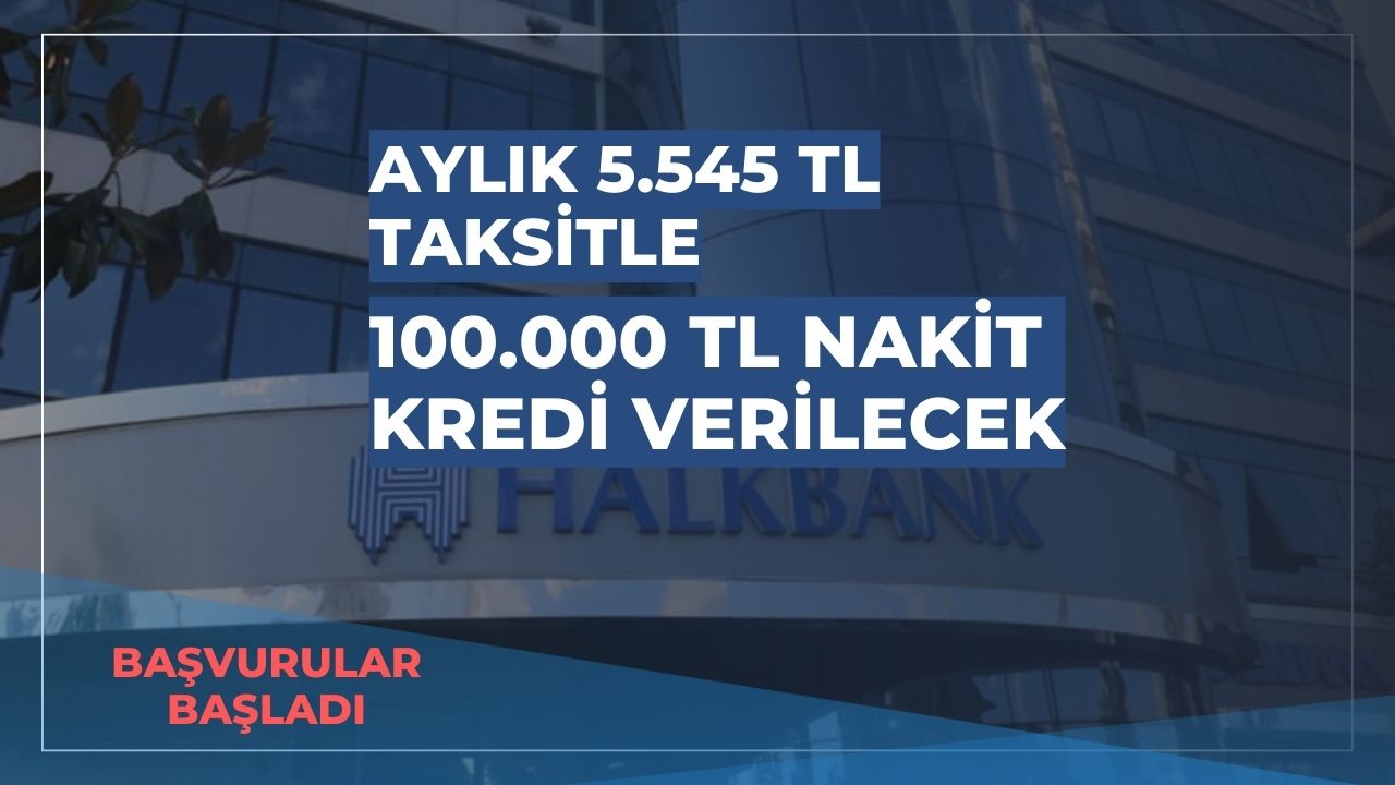 Halkbank 5.545 TL taksitle 100 bin TL nakit kredi verecek!