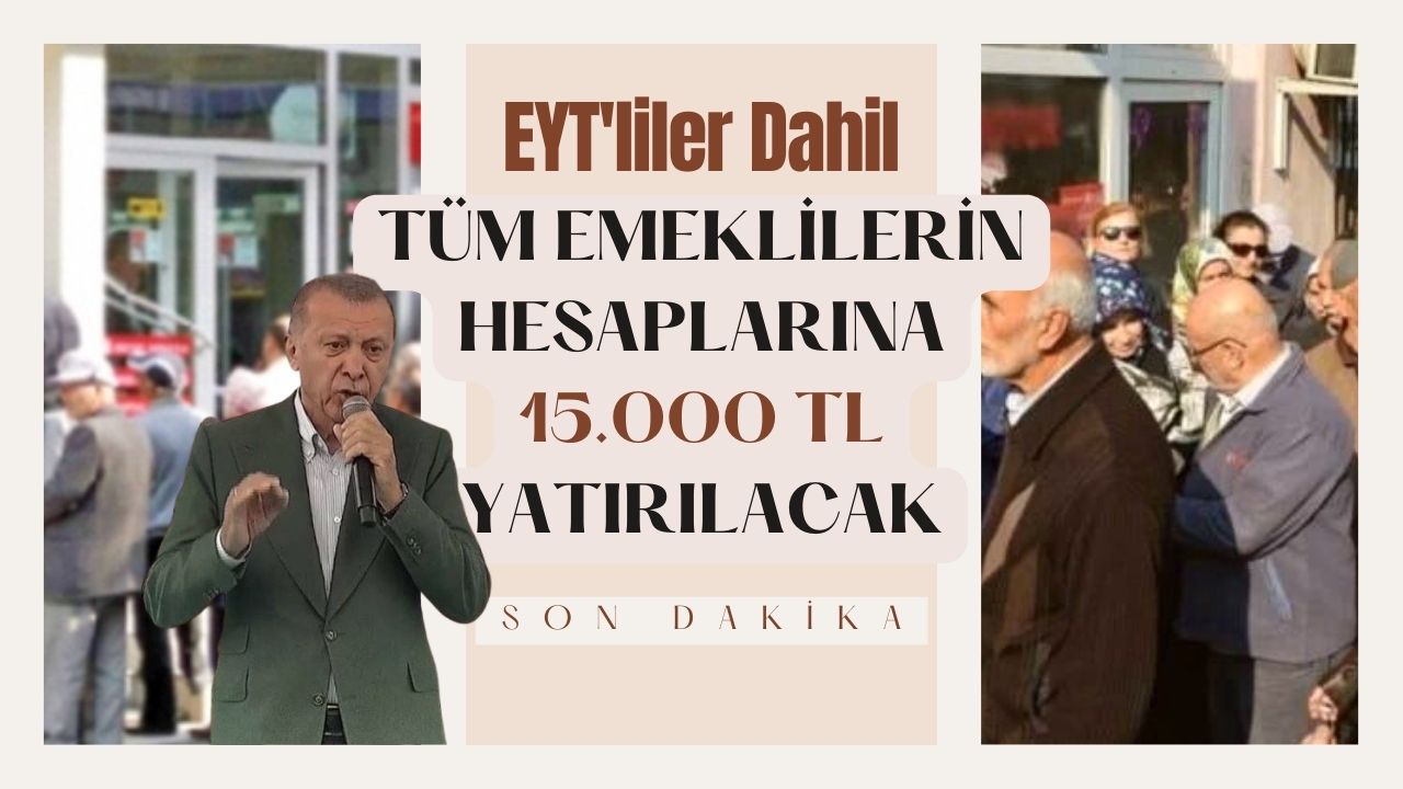 EYT’liler dahil tüm emeklilerin hesaplarına 15 bin TL para yatacak!