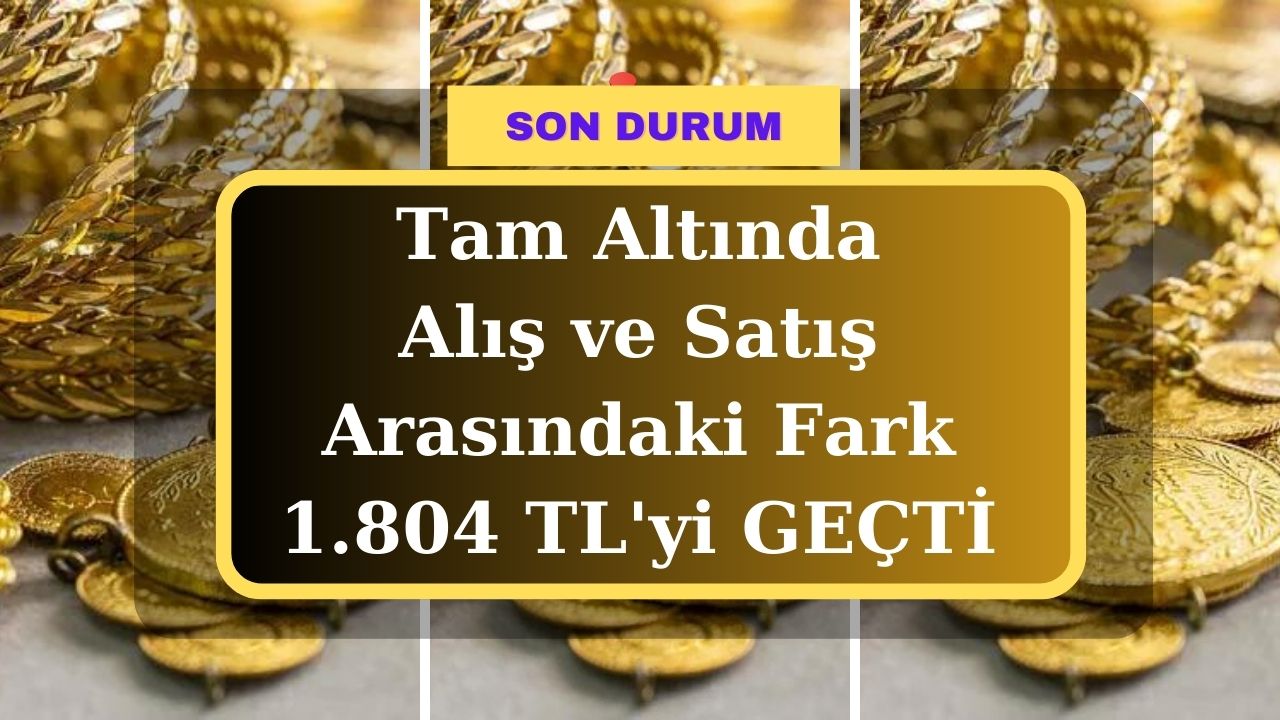 Yarım altın alış ve satış arasındaki fark 902 TL’yi geçerken tam altında bu fark 1.804 TL’yi geçti!
