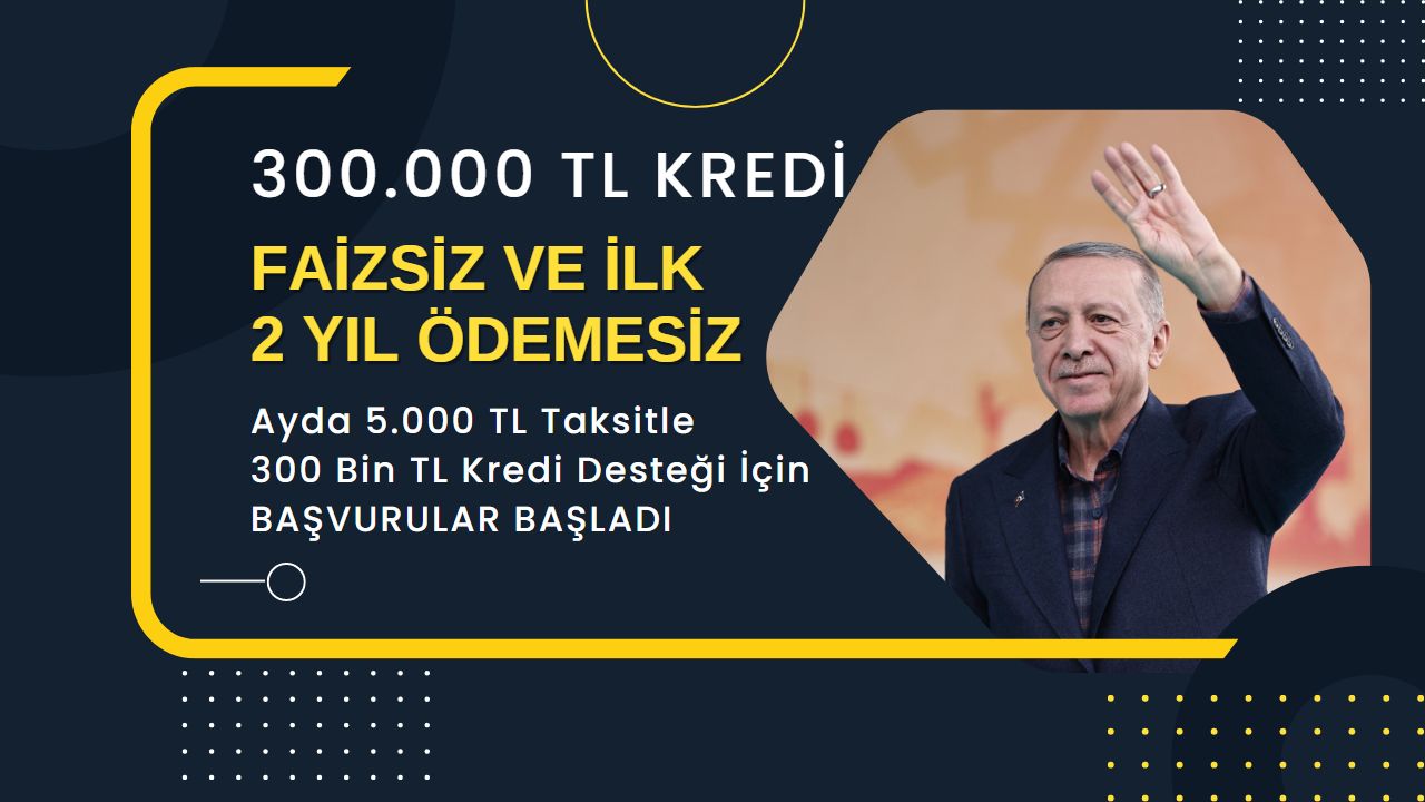 Faizsiz ayda 5.000 TL taksitle 300 bin TL kredi desteği veriliyor! Üstelik ilk 2 yıl geri ödemesiz