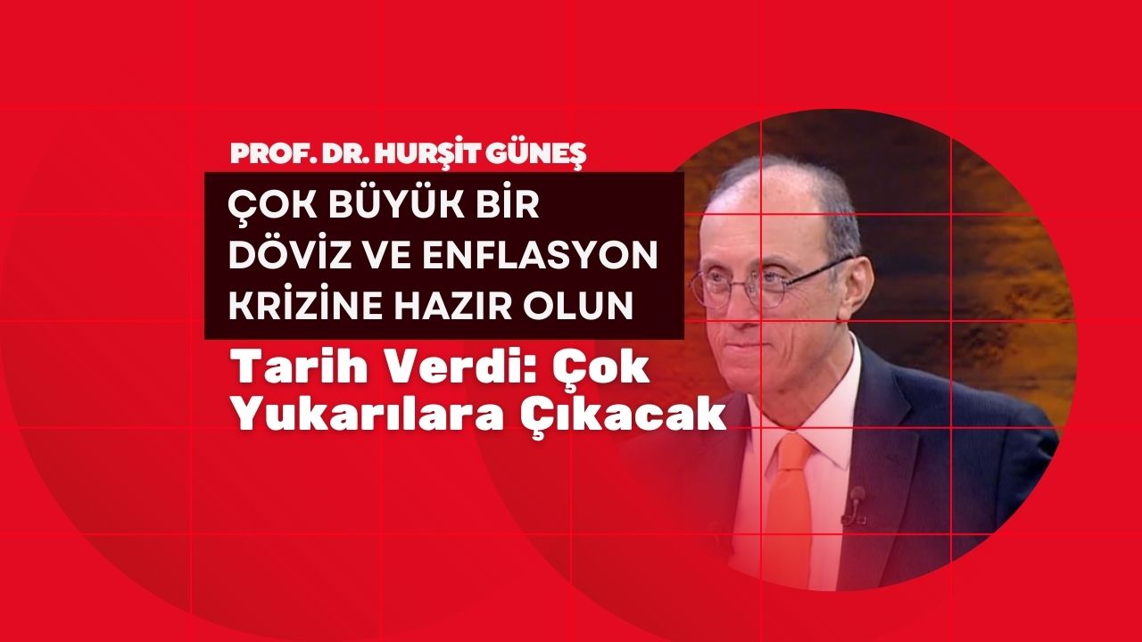 Prof. Dr. Hurşit Güneş: çok büyük bir döviz ve enflasyon krizine hazır olun!