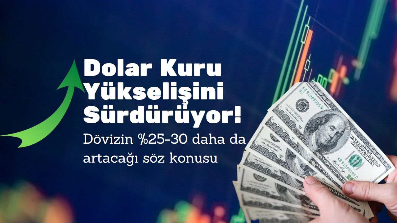 Dolar kuru yükselişini sürdürüyor! Dövizin yüzde 25-30 daha da artacağı söz konusu
