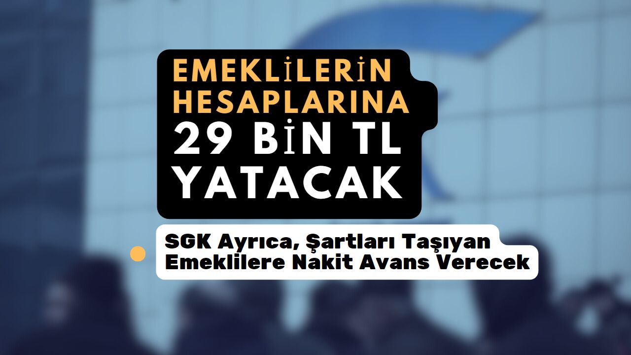 Emeklinin hesabına 29 bin TL’ye yakın bir para yatacak! Ayrıca SGK o şartları taşıyan emeklilere nakit avans verecek