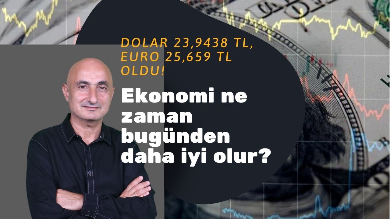 Dolar 23,9438 TL, Euro 25,659 TL oldu! Peki, ekonomi ne zaman bugünden daha iyi olur?