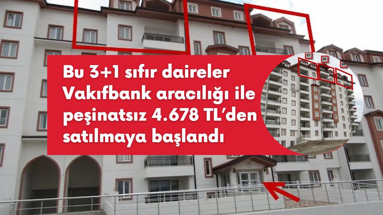 Bu 3+1 sıfır daireler Vakıfbank aracılığı ile peşinatsız 4.678 TL’den satılmaya başlandı