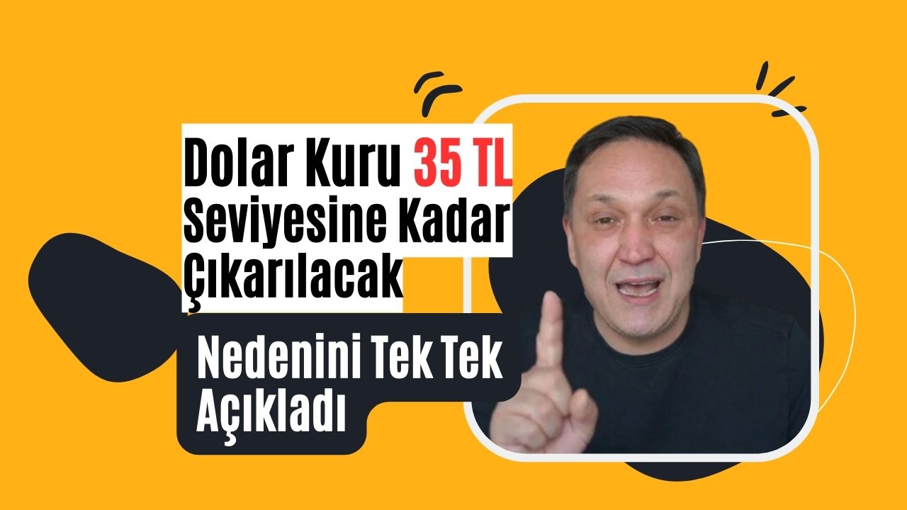 Dolar kurunun neden 35 TL’ye kadar çıkacağını açıkladı