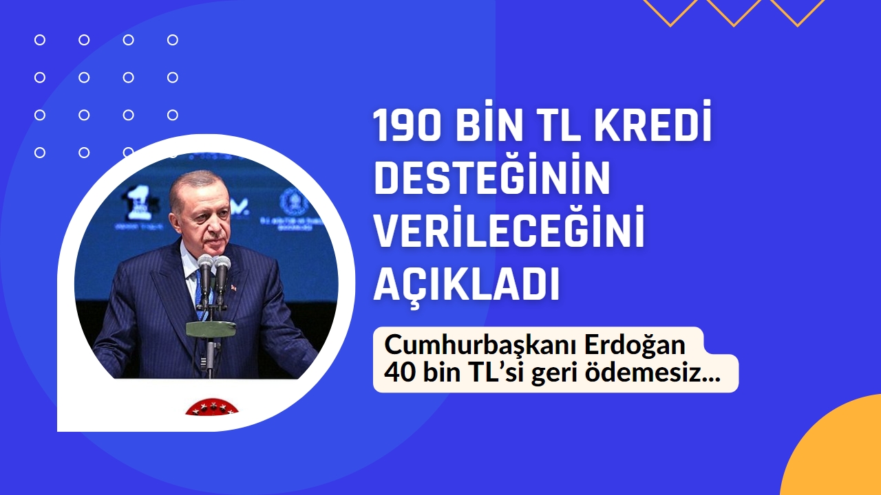 Cumhurbaşkanı Erdoğan 40 bin TL’si geri ödemesiz 190 Bin TL kredi desteğinin verileceğini açıkladı