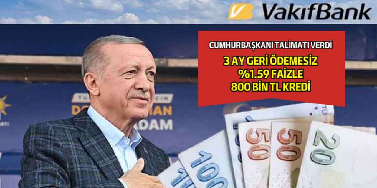Cumhurbaşkanı talimatı ile Vakıfbank'tan 3 Ay geri ödemesiz %1.59 faizli 800 bin TL kredi
