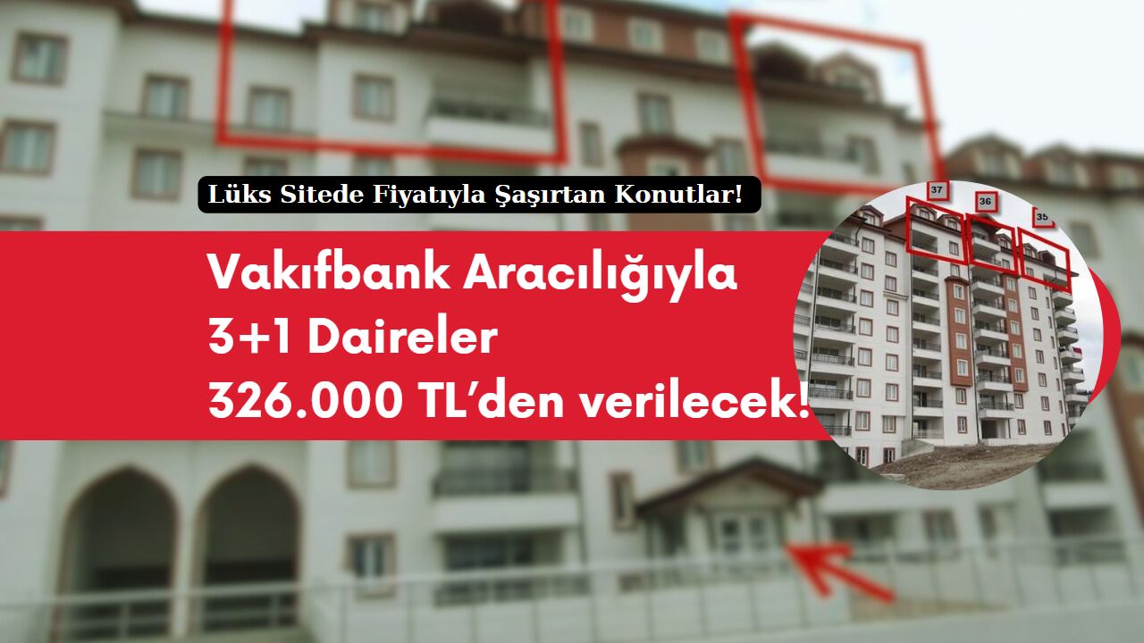Lüks Sitede Fiyatıyla Şaşırtan Konutlar! Vakıfbank aracılığı bu 3+1 daireler 326 Bin TL’den verilecek!