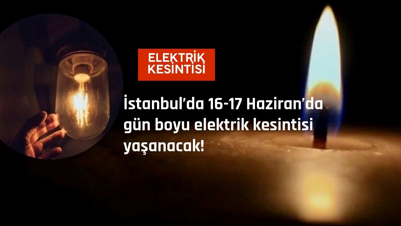İstanbul’da 16-17 Haziran’da gün boyu elektrik kesintisi yaşanacak!
