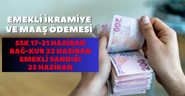 Emekli ikramiye ve maaş ödemeleri belli oldu: SSK'lılara 17 Haziran ile 21 Haziran arası, BAĞ-KUR 22 Haziran, Emekli Sandığı ise
