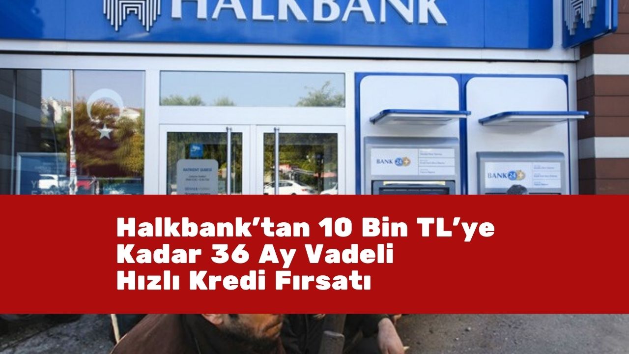Halkbank’tan 10 Bin TL’ye Kadar 36 Ay Vadeli Hızlı Kredi Fırsatı