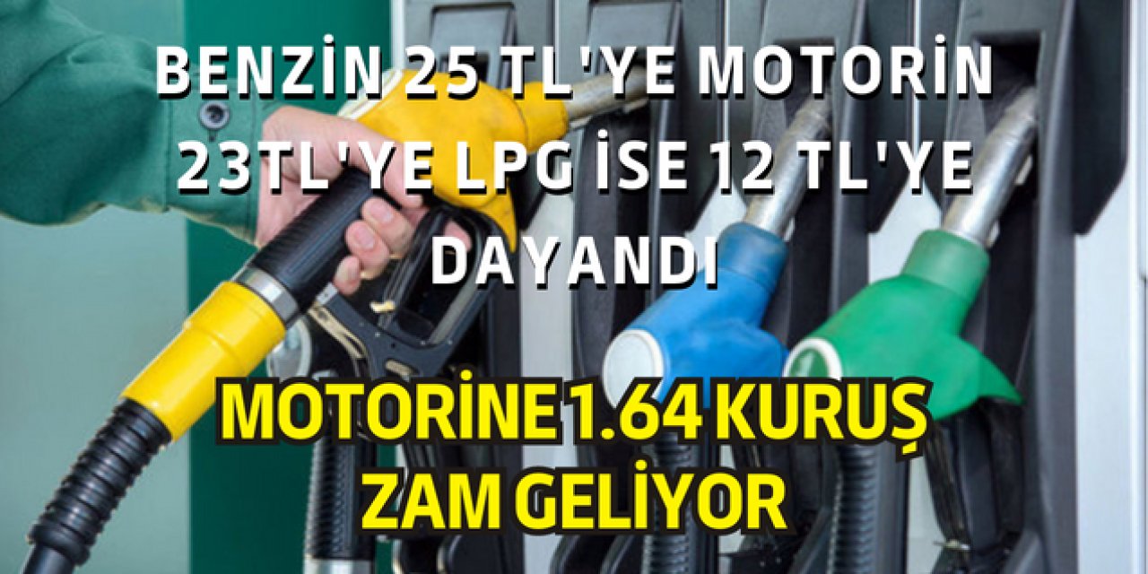 Motorine 1.64 kuruşluk zam: Benzin 25 TL'ye, Motorin 23 TL'ye LPG'de 12 TL'ye dayandı
