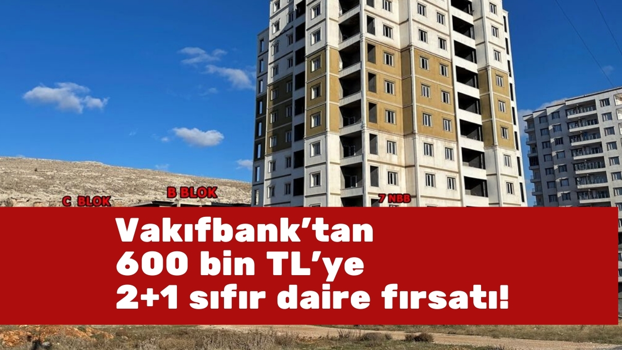 Vakıfbank’tan 600 bin TL’ye 2+1 sıfır daire fırsatı!