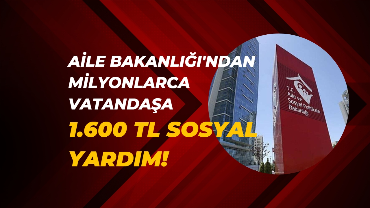 Aile Bakanlığı'ndan Milyonlarca Vatandaşa 1.600 TL Sosyal Yardım!