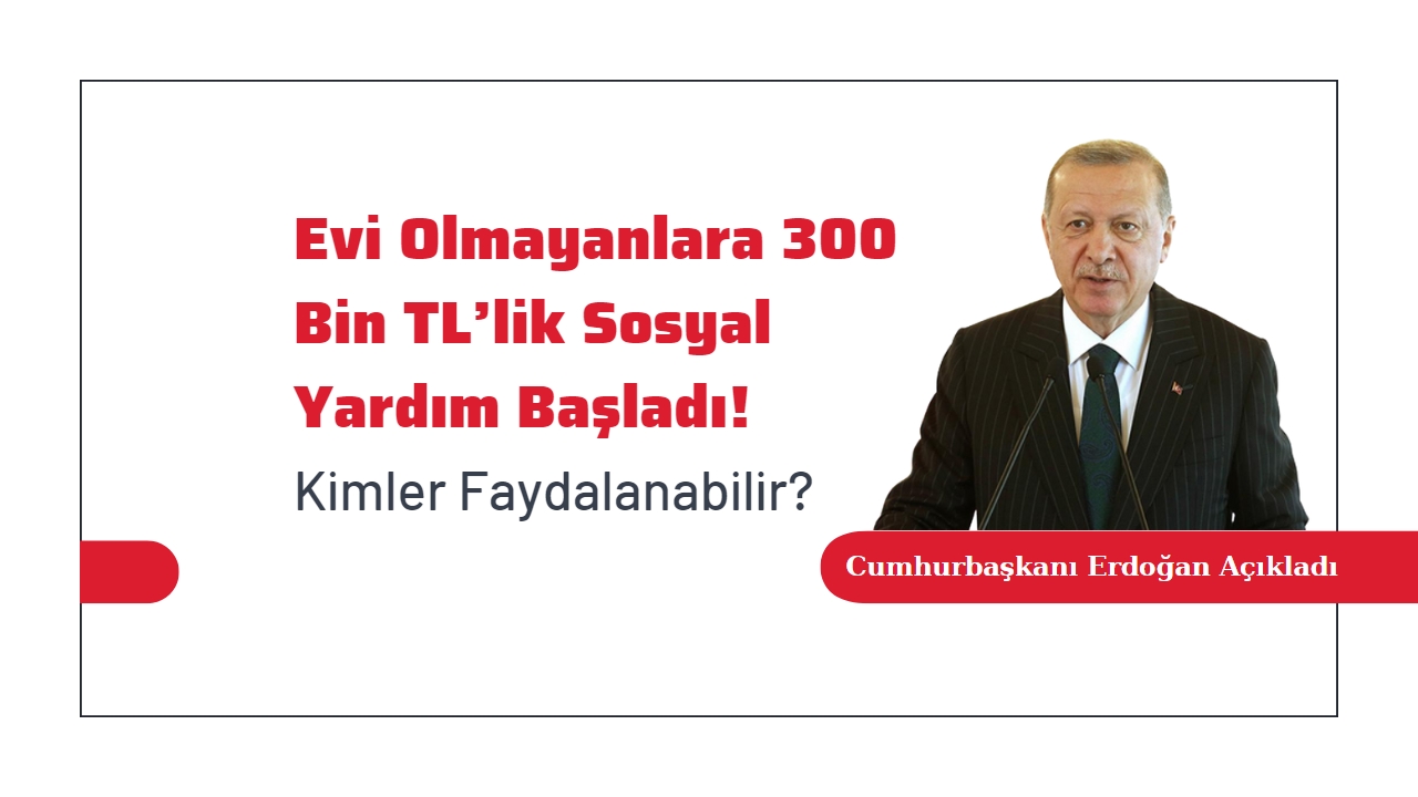 Evi olmayanlara 300 Bin TL’lik Sosyal Yardım Başladı! Kimler Faydalanabilir?