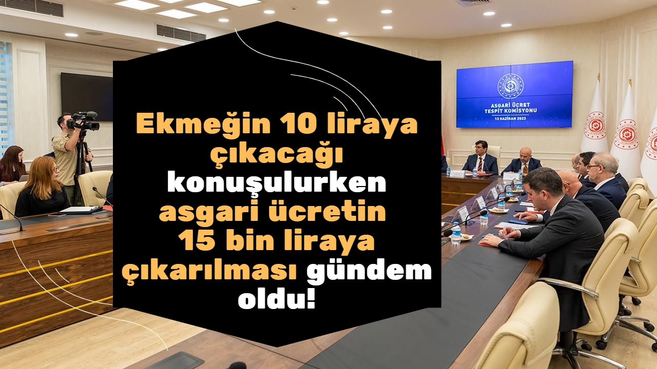 Ekmeğin 10 liraya çıkacağı konuşulurken asgari ücretin 15 bin liraya çıkarılması gündem oldu!