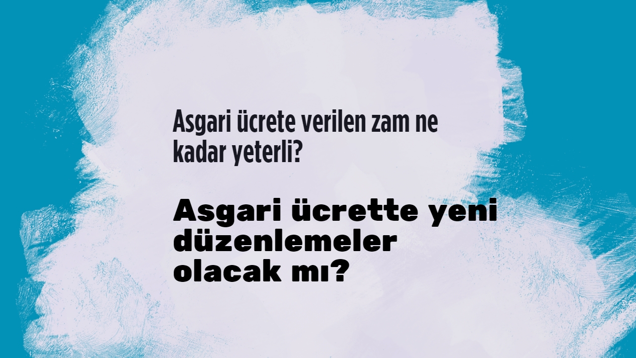 Asgari ücrete verilen zam ne kadar yeterli? Asgari ücrette yeni düzenlemeler olacak mı?