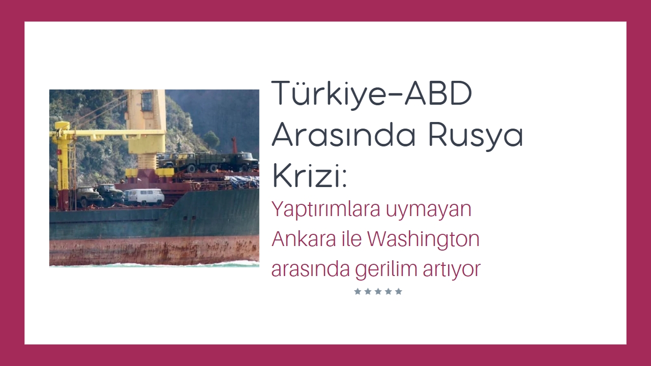 Türkiye-ABD arasında Rusya krizi: Yaptırımlara uymayan Ankara ile Washington arasında gerilim artıyor