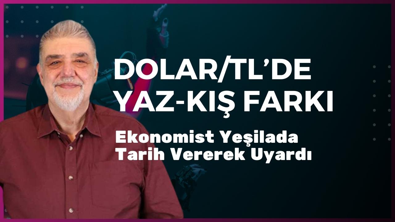 Dolar/TL’de Yaz-Kış Farkı: Ekonomist Yeşilada Uyardı