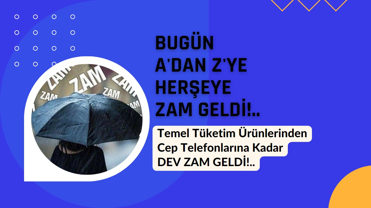 Bugün A’dan Z’ye her şeye zam yapıldı! Temel ihtiyaç ürünlerinden cep telefonuna kadar büyük zam fırtınası