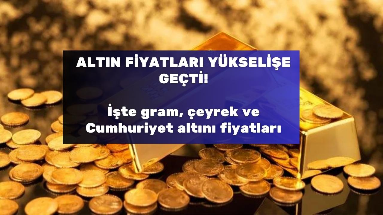 Altın fiyatları yükselişe geçti! İşte gram, çeyrek ve Cumhuriyet altını fiyatları