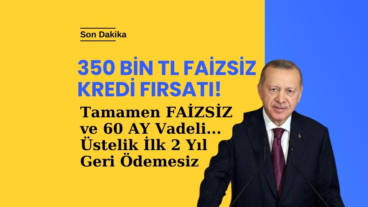İlk 2 Yıl Ödemesiz 60 Ay Vadeli Faizsiz 350 Bin TL Kredi için Başvurular Başladı!