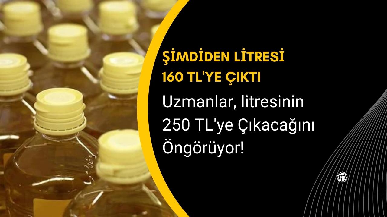 Litresi şimdiden 160 TL’ye çıktı ama 250 TL’ye kadar çıkması öngörülüyor!