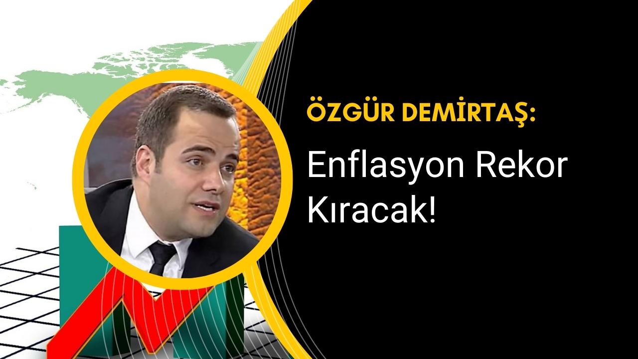 Enflasyonda rekor artış bekleniyor! Ekonomist Özgür Demirtaş’tan flaş yorum!