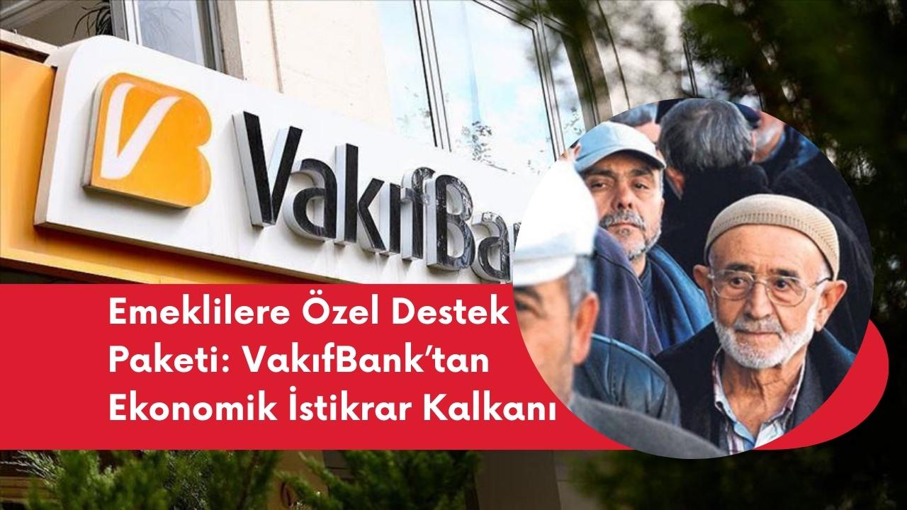 Emeklilere Özel Destek Paketi: VakıfBank’tan Ekonomik İstikrar Kalkanı