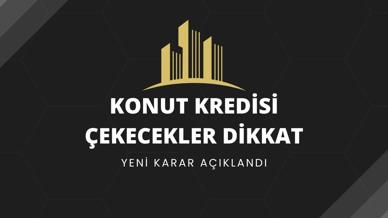 Konut kredisi çekecekler dikkat! Yeni karar açıklandı