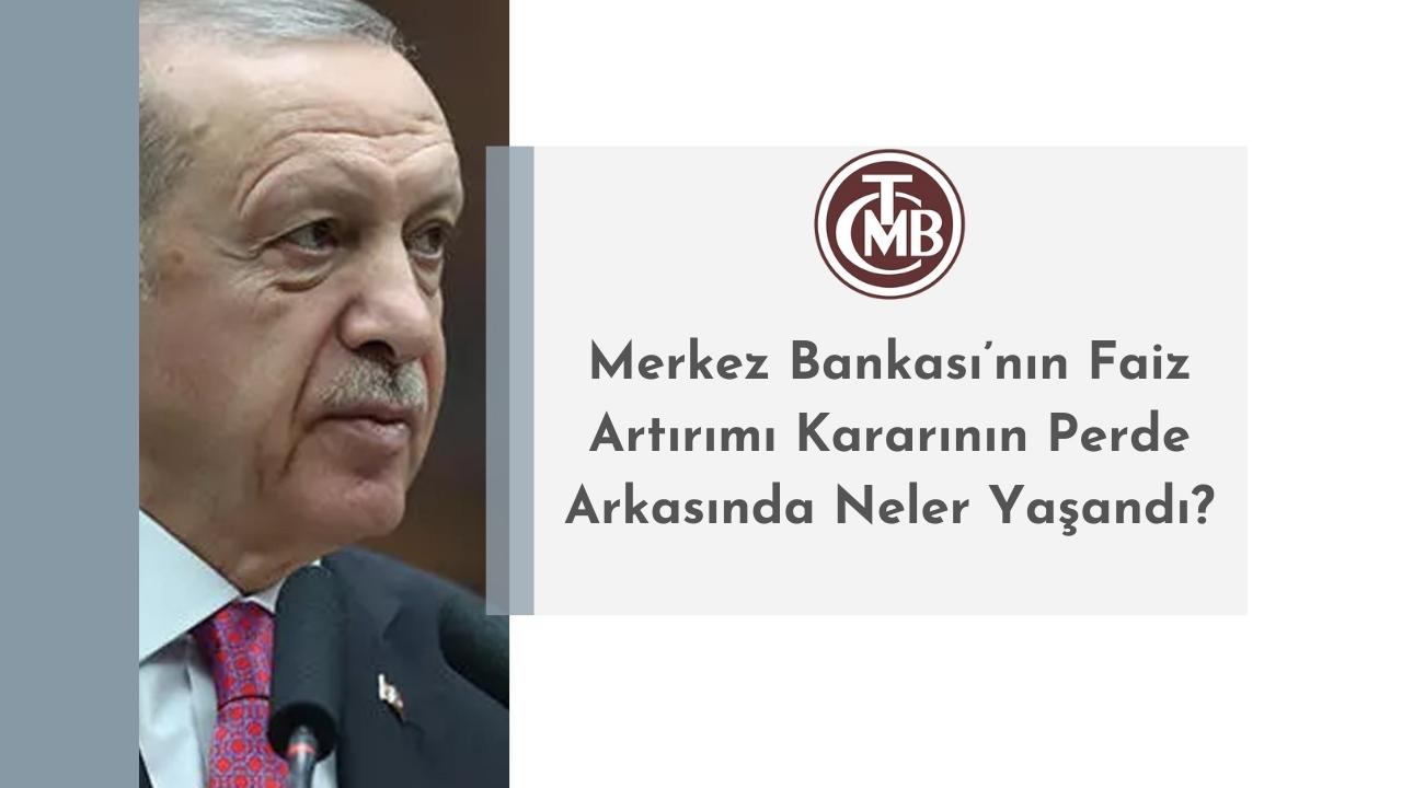 Merkez Bankası’nın Faiz Artırımı Kararının Perde Arkasında Neler Yaşandı?
