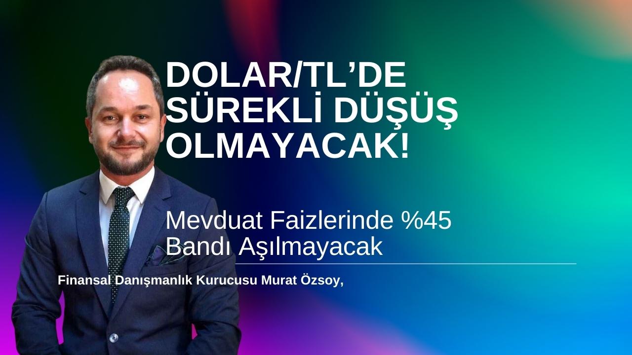 Murat Özsoy: Dolar/TL’de Sürekli Düşüş Olmayacak! 27 Üstünü Tekrar Göreceğiz