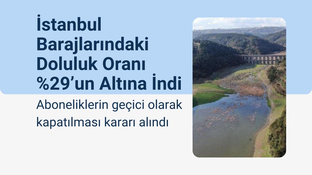 İstanbul Barajlarındaki Doluluk Oranı %29’un Altına İndi: Aboneliklerin geçici olarak kapatılması kararı alındı