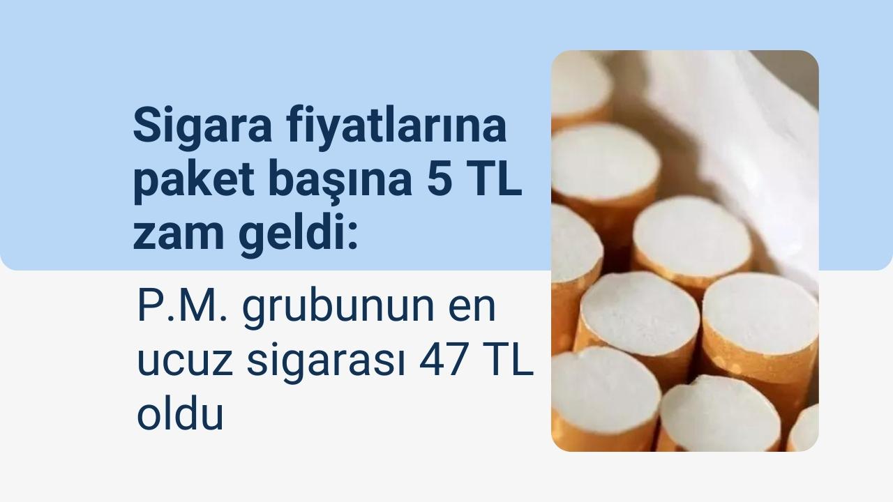Sigara fiyatlarına paket başına 5 TL zam geldi: P.M. grubunun en ucuz sigarası 47 TL oldu