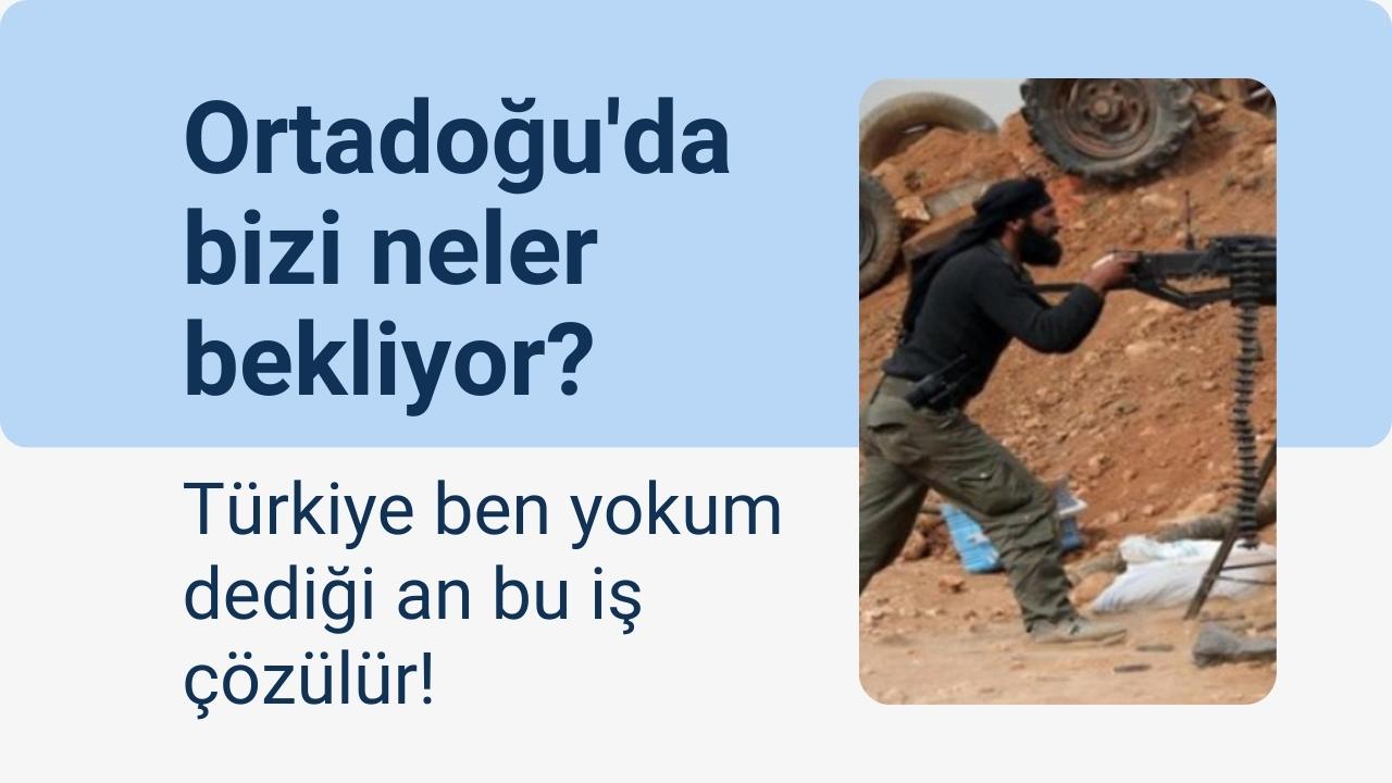 Ortadoğu’da Bizi Neler Bekliyor? Türkiye ben yokum dediği an bu iş çözülür!